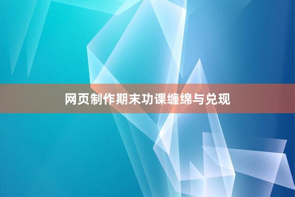 网页制作期末功课缠绵与兑现