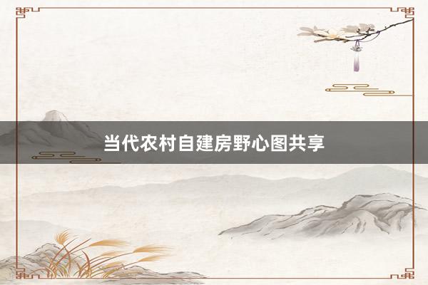 当代农村自建房野心图共享