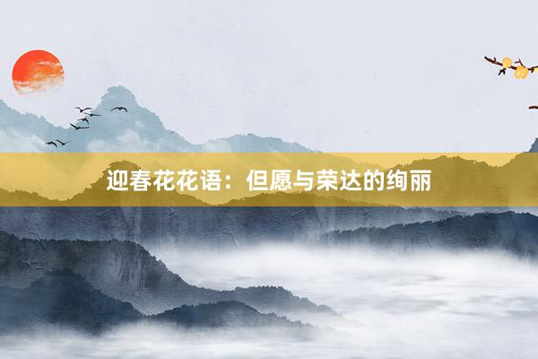 迎春花花语：但愿与荣达的绚丽